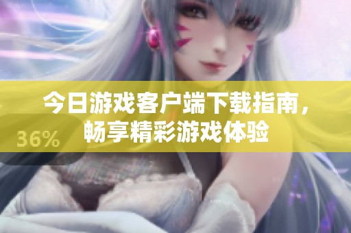 今日游戏客户端下载指南，畅享精彩游戏体验