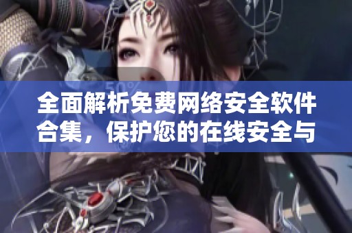 全面解析免费网络安全软件合集，保护您的在线安全与隐私