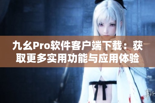 九幺Pro软件客户端下载：获取更多实用功能与应用体验