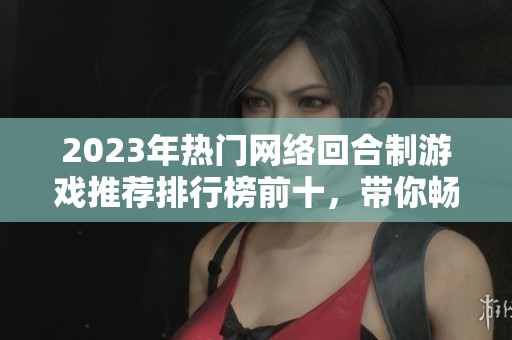2023年热门网络回合制游戏推荐排行榜前十，带你畅玩无限乐趣