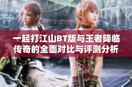 一起打江山BT版与王者降临传奇的全面对比与评测分析
