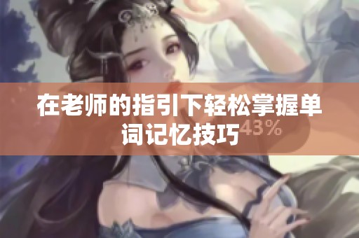 在老师的指引下轻松掌握单词记忆技巧