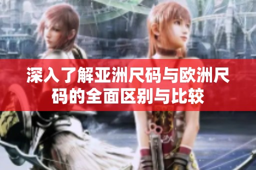 深入了解亚洲尺码与欧洲尺码的全面区别与比较