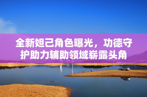 全新妲己角色曝光，功德守护助力辅助领域崭露头角