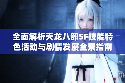 全面解析天龙八部SF技能特色活动与剧情发展全景指南