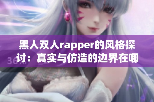 黑人双人rapper的风格探讨：真实与仿造的边界在哪里