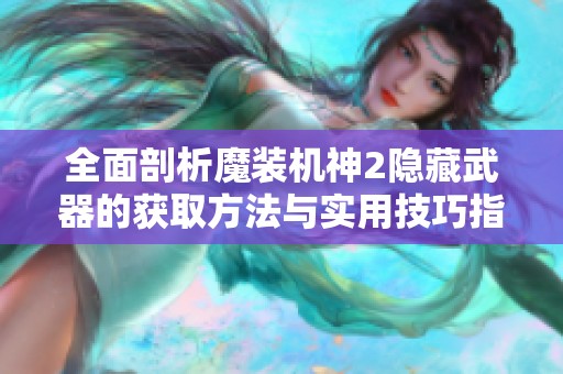 全面剖析魔装机神2隐藏武器的获取方法与实用技巧指南