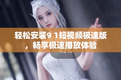 轻松安装9 1短视频极速版，畅享极速播放体验