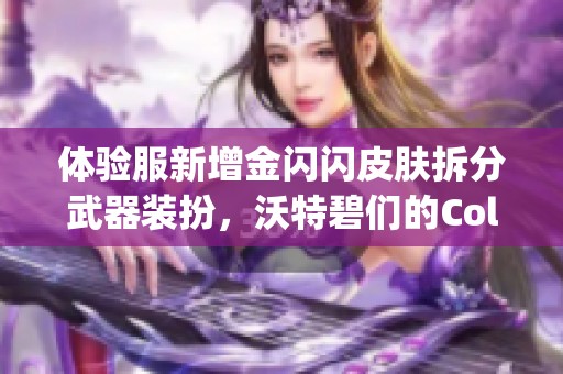 体验服新增金闪闪皮肤拆分武器装扮，沃特碧们的Colg引发热议