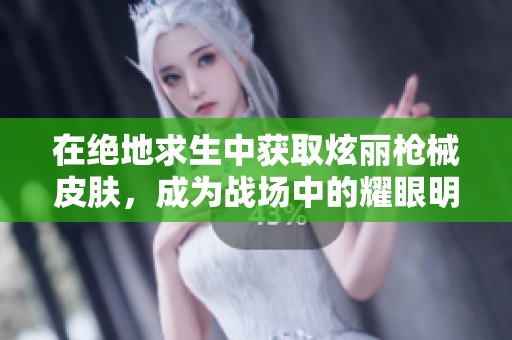 在绝地求生中获取炫丽枪械皮肤，成为战场中的耀眼明星!
