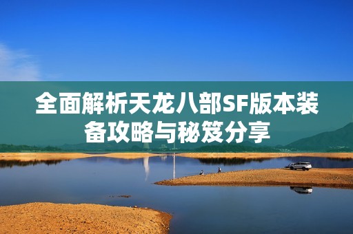 全面解析天龙八部SF版本装备攻略与秘笈分享