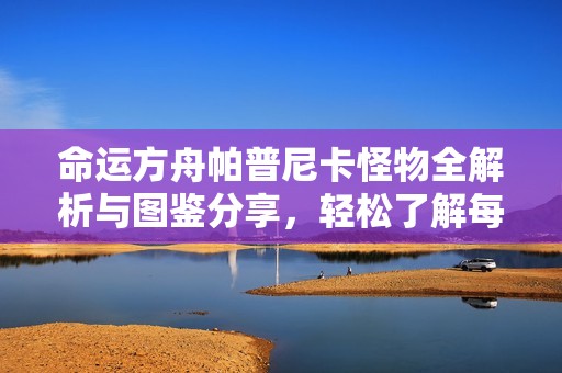 命运方舟帕普尼卡怪物全解析与图鉴分享，轻松了解每个生物特征！