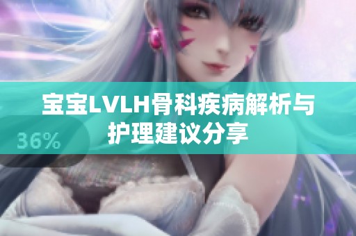 宝宝LVLH骨科疾病解析与护理建议分享