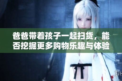 爸爸带着孩子一起扫货，能否挖掘更多购物乐趣与体验