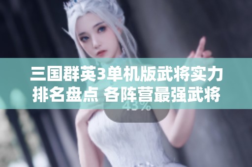 三国群英3单机版武将实力排名盘点 各阵营最强武将解析