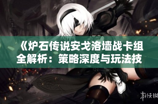 《炉石传说安戈洛墙战卡组全解析：策略深度与玩法技巧详解》