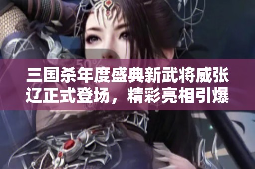 三国杀年度盛典新武将威张辽正式登场，精彩亮相引爆全场