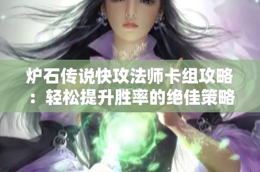 炉石传说快攻法师卡组攻略：轻松提升胜率的绝佳策略分享