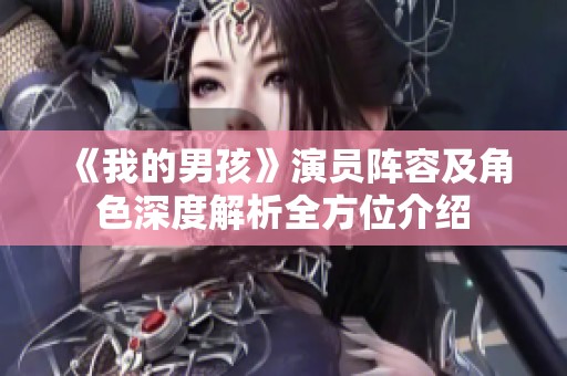 《我的男孩》演员阵容及角色深度解析全方位介绍