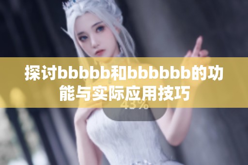 探讨bbbbb和bbbbbb的功能与实际应用技巧