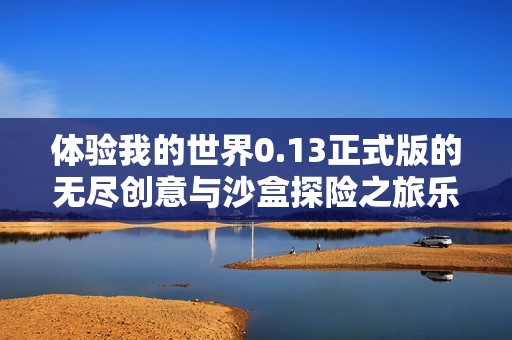 体验我的世界0.13正式版的无尽创意与沙盒探险之旅乐趣