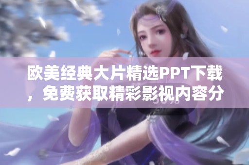 欧美经典大片精选PPT下载，免费获取精彩影视内容分享