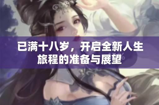 已满十八岁，开启全新人生旅程的准备与展望