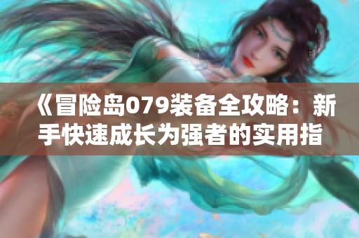 《冒险岛079装备全攻略：新手快速成长为强者的实用指南》