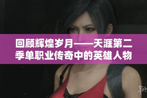 回顾辉煌岁月——天涯第二季单职业传奇中的英雄人物探析