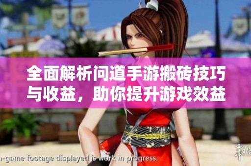 全面解析问道手游搬砖技巧与收益，助你提升游戏效益方式