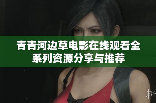 青青河边草电影在线观看全系列资源分享与推荐