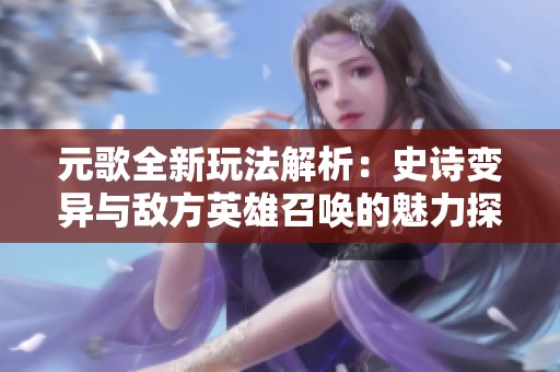 元歌全新玩法解析：史诗变异与敌方英雄召唤的魅力探讨