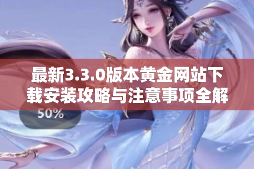 最新3.3.0版本黄金网站下载安装攻略与注意事项全解析