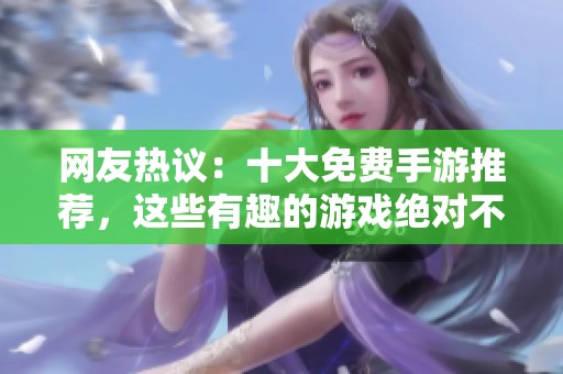网友热议：十大免费手游推荐，这些有趣的游戏绝对不能错过！