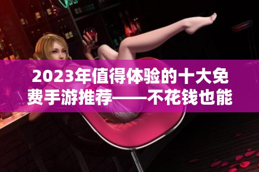 2023年值得体验的十大免费手游推荐——不花钱也能畅玩时光