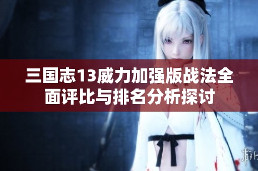 三国志13威力加强版战法全面评比与排名分析探讨