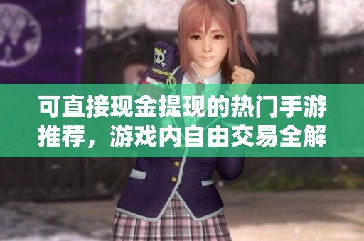 可直接现金提现的热门手游推荐，游戏内自由交易全解析