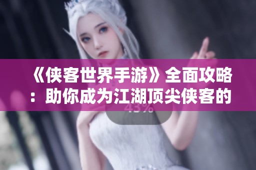 《侠客世界手游》全面攻略：助你成为江湖顶尖侠客的秘诀与技巧