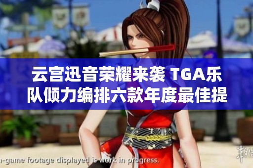 云宫迅音荣耀来袭 TGA乐队倾力编排六款年度最佳提名音乐