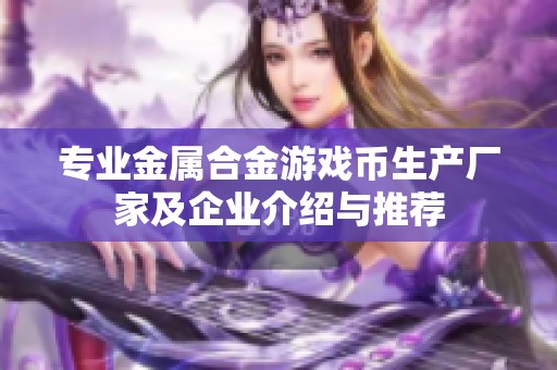 专业金属合金游戏币生产厂家及企业介绍与推荐