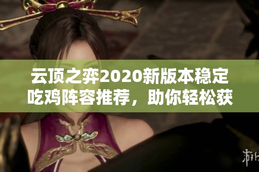 云顶之弈2020新版本稳定吃鸡阵容推荐，助你轻松获胜解析