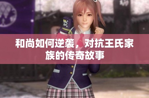 和尚如何逆袭，对抗王氏家族的传奇故事