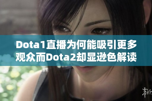 Dota1直播为何能吸引更多观众而Dota2却显逊色解读与分析