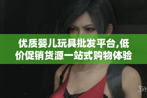 优质婴儿玩具批发平台,低价促销货源一站式购物体验