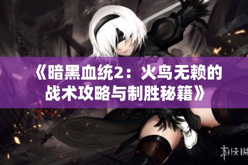 《暗黑血统2：火鸟无赖的战术攻略与制胜秘籍》