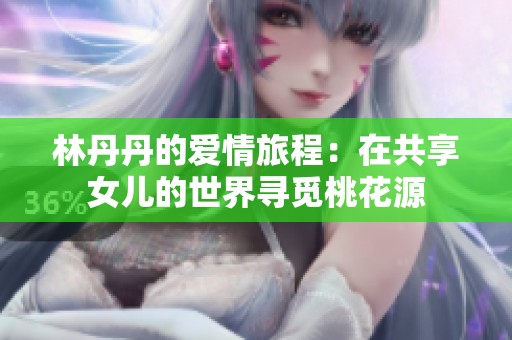 林丹丹的爱情旅程：在共享女儿的世界寻觅桃花源