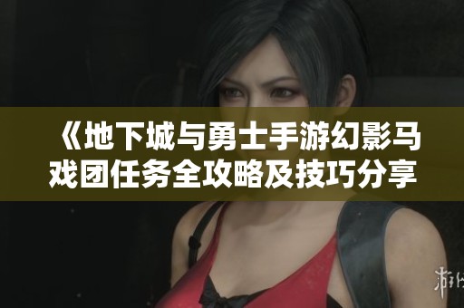 《地下城与勇士手游幻影马戏团任务全攻略及技巧分享》