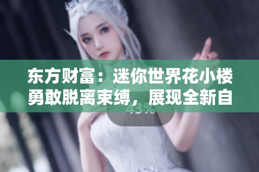 东方财富：迷你世界花小楼勇敢脱离束缚，展现全新自我