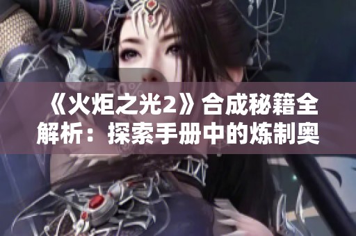 《火炬之光2》合成秘籍全解析：探索手册中的炼制奥秘