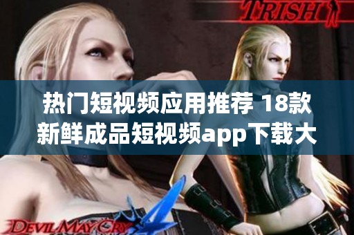 热门短视频应用推荐 18款新鲜成品短视频app下载大全